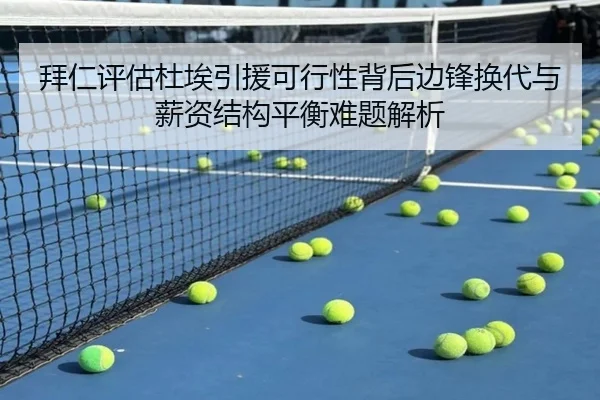 拜仁评估杜埃引援可行性背后边锋换代与薪资结构平衡难题解析